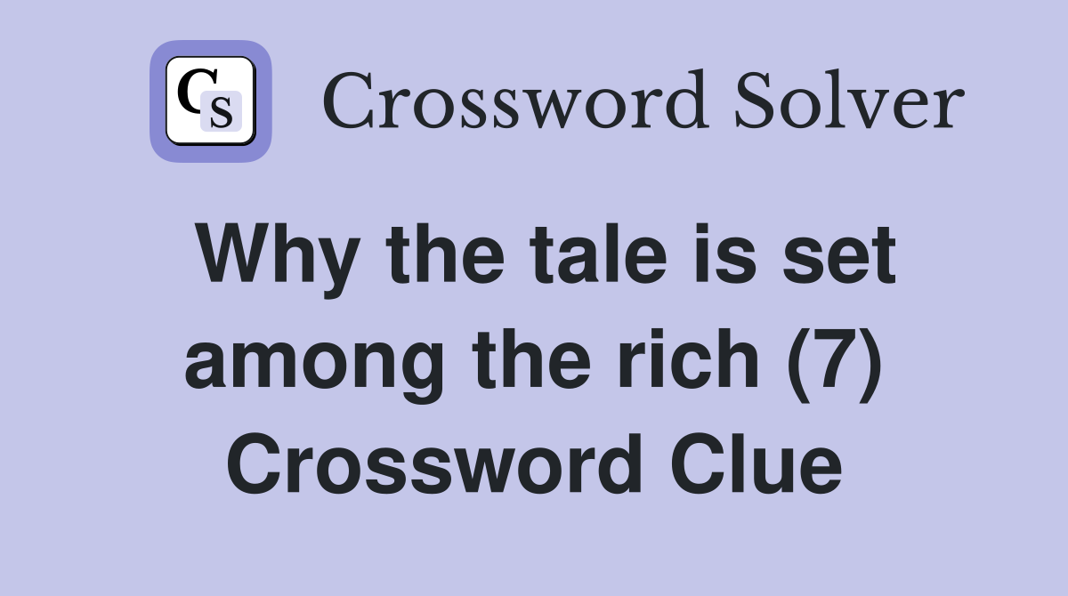 Why the tale is set among the rich (7) Crossword Clue