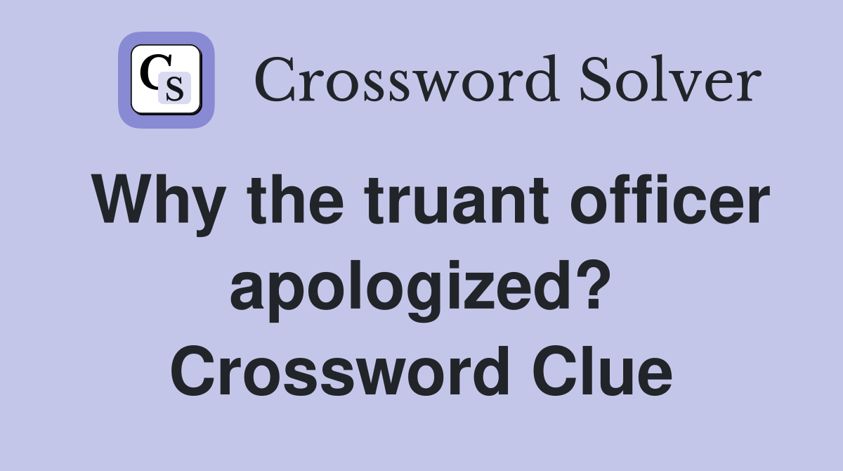 Why the truant officer apologized? Crossword Clue