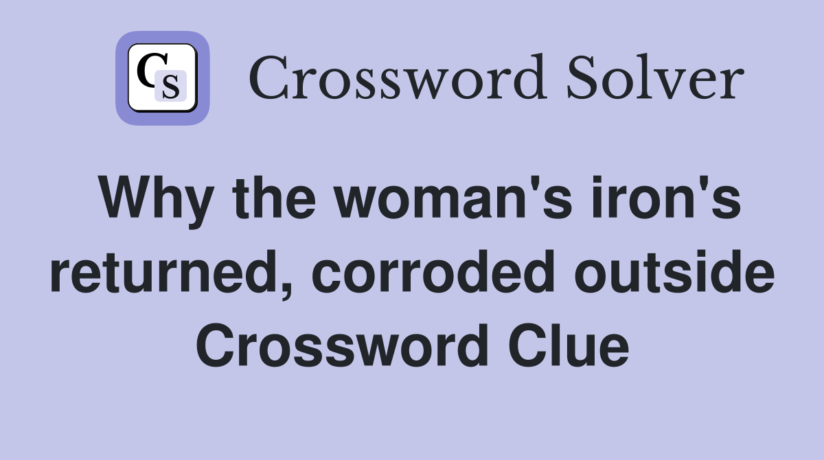 Why the woman's iron's returned, corroded outside Crossword Clue
