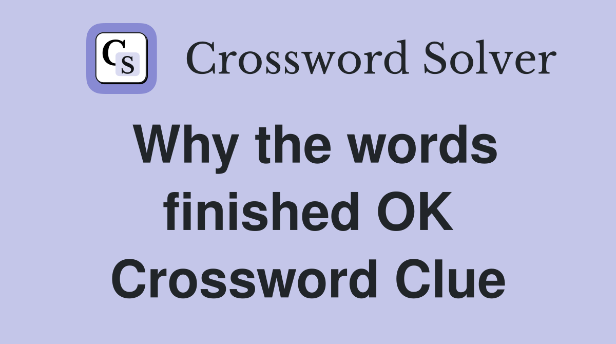Why the words finished OK Crossword Clue