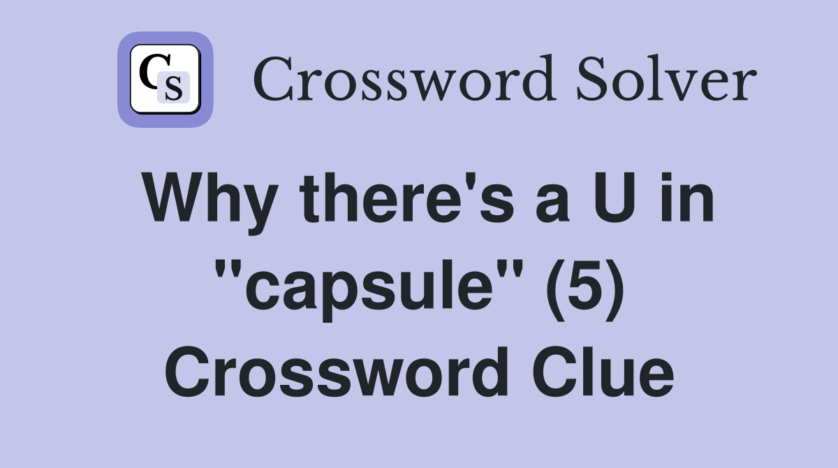 Why there's a U in "capsule" (5) Crossword Clue