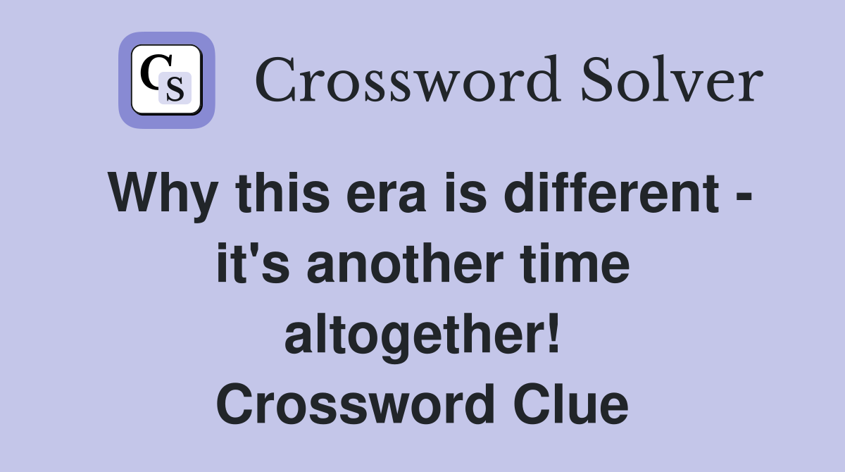 Why this era is different - it's another time altogether! Crossword Clue