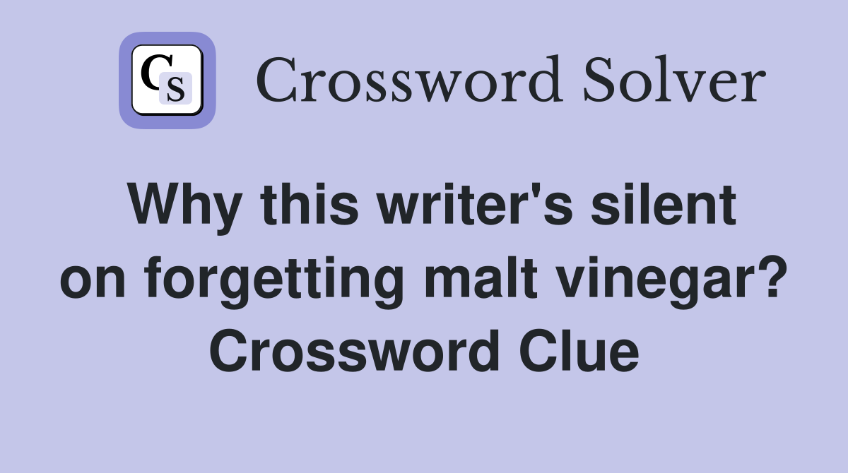 Why this writer's silent on forgetting malt vinegar? Crossword Clue