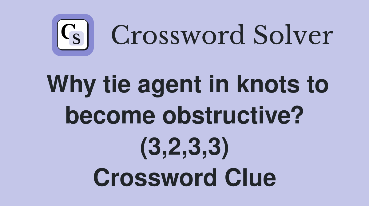 Why tie agent in knots to become obstructive? (3,2,3,3) Crossword Clue