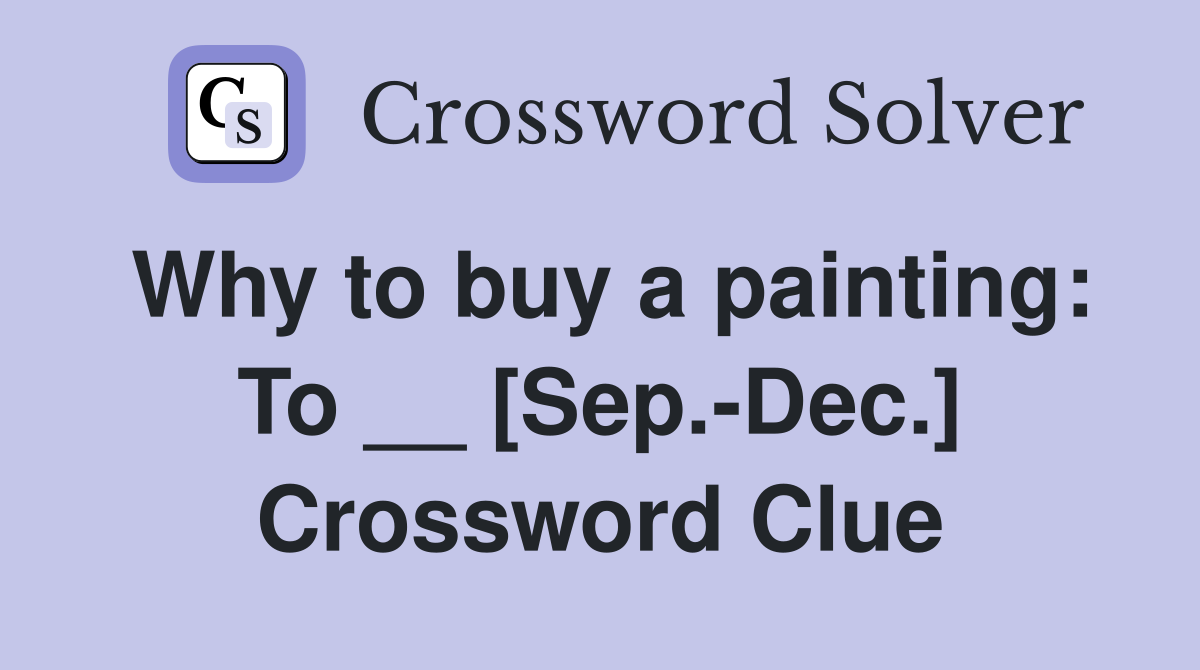 Why to buy a painting: To __ [Sep.-Dec.] Crossword Clue