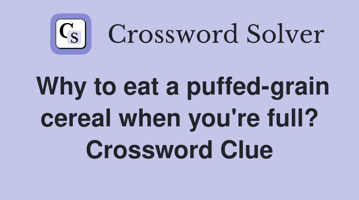 Why to eat a puffed-grain cereal when you're full? Crossword Clue