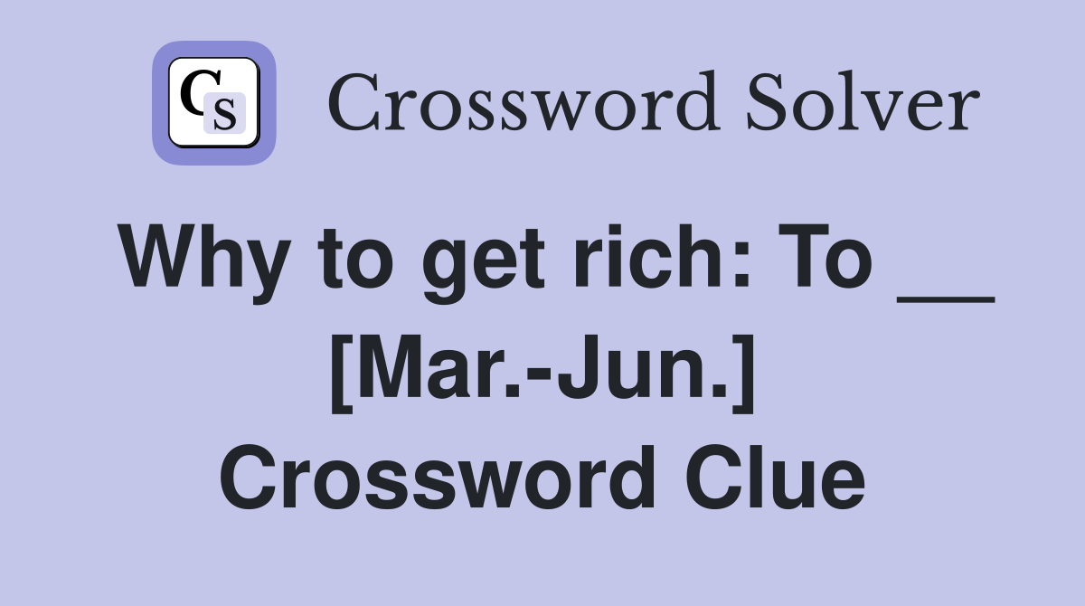 Why to get rich: To __ [Mar.-Jun.] Crossword Clue