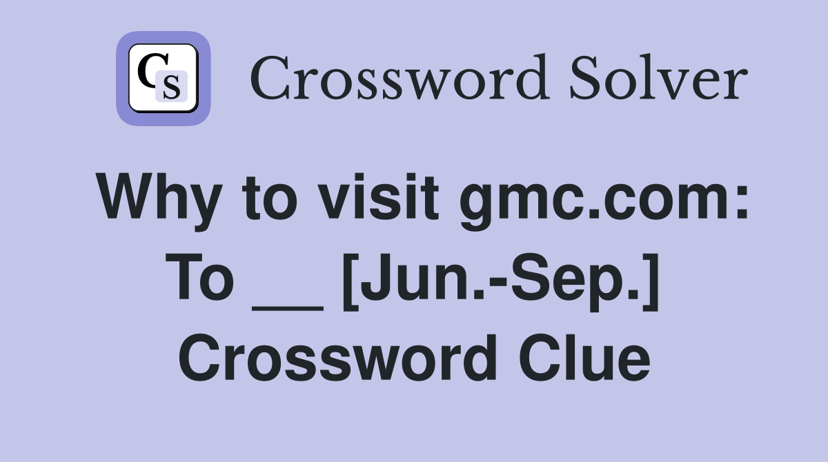 Why to visit gmc.com: To __ [Jun.-Sep.] Crossword Clue