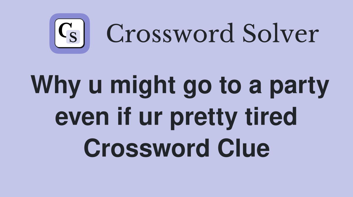 Why u might go to a party even if ur pretty tired Crossword Clue