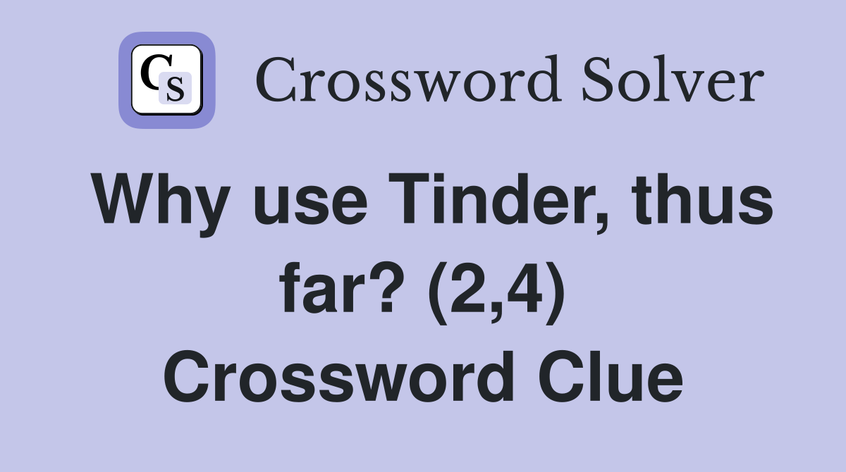 Why use Tinder, thus far? (2,4) Crossword Clue