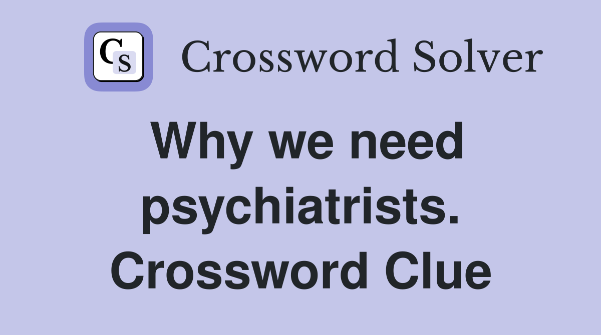 Why we need psychiatrists. Crossword Clue