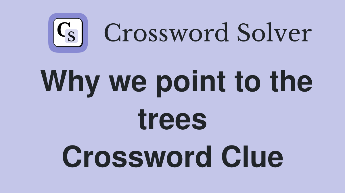Why we point to the trees Crossword Clue