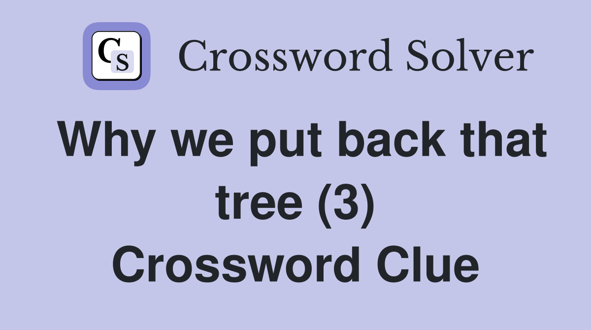 Why we put back that tree (3) Crossword Clue
