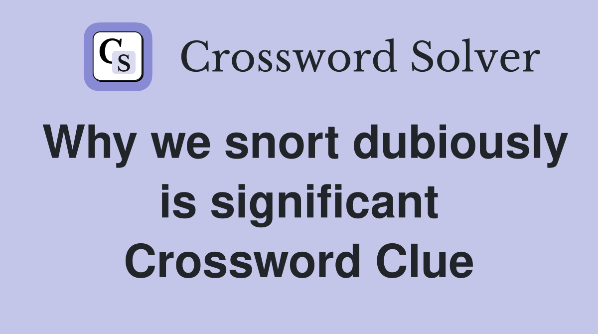 Why we snort dubiously is significant Crossword Clue
