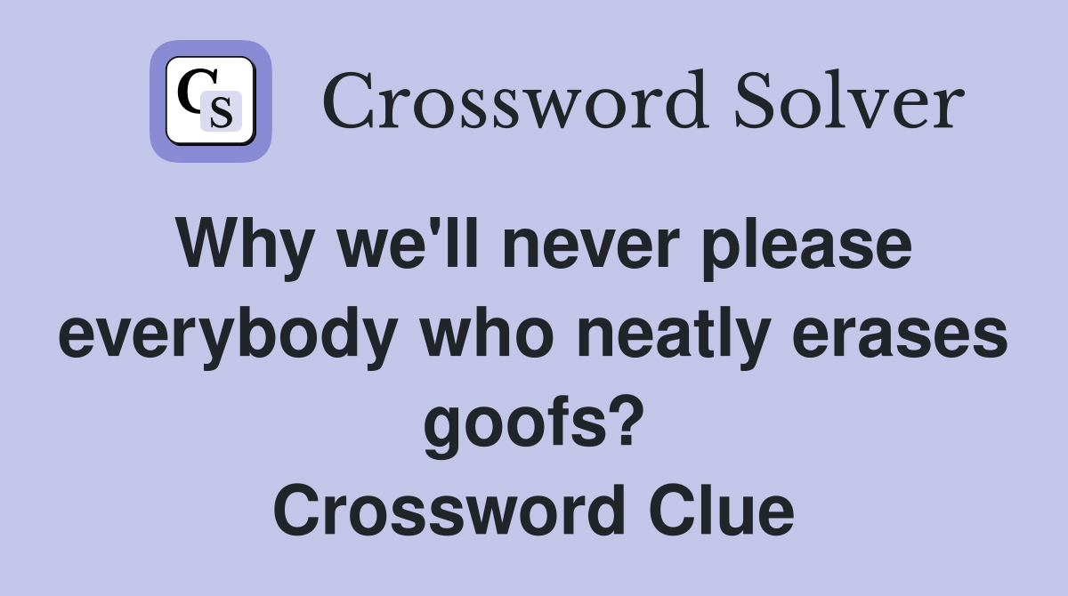 Why we'll never please everybody who neatly erases goofs? Crossword Clue