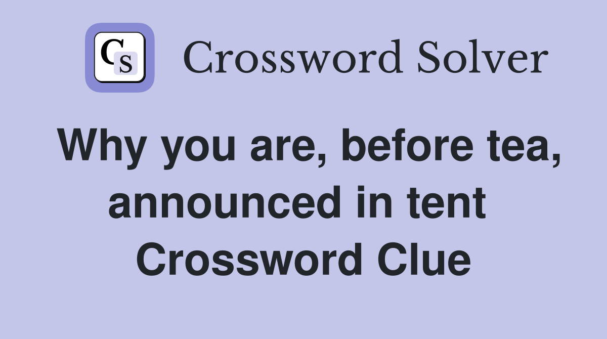 Why you are, before tea, announced in tent  Crossword Clue