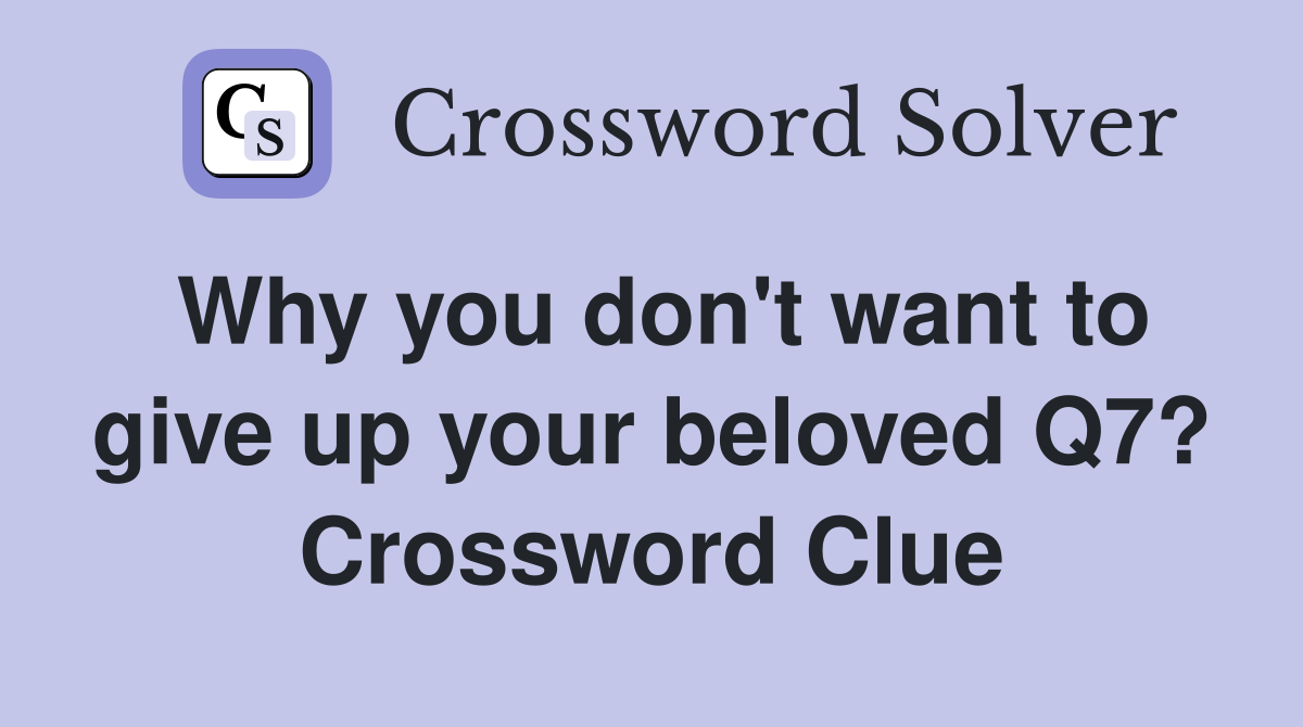 Why you don't want to give up your beloved Q7? Crossword Clue