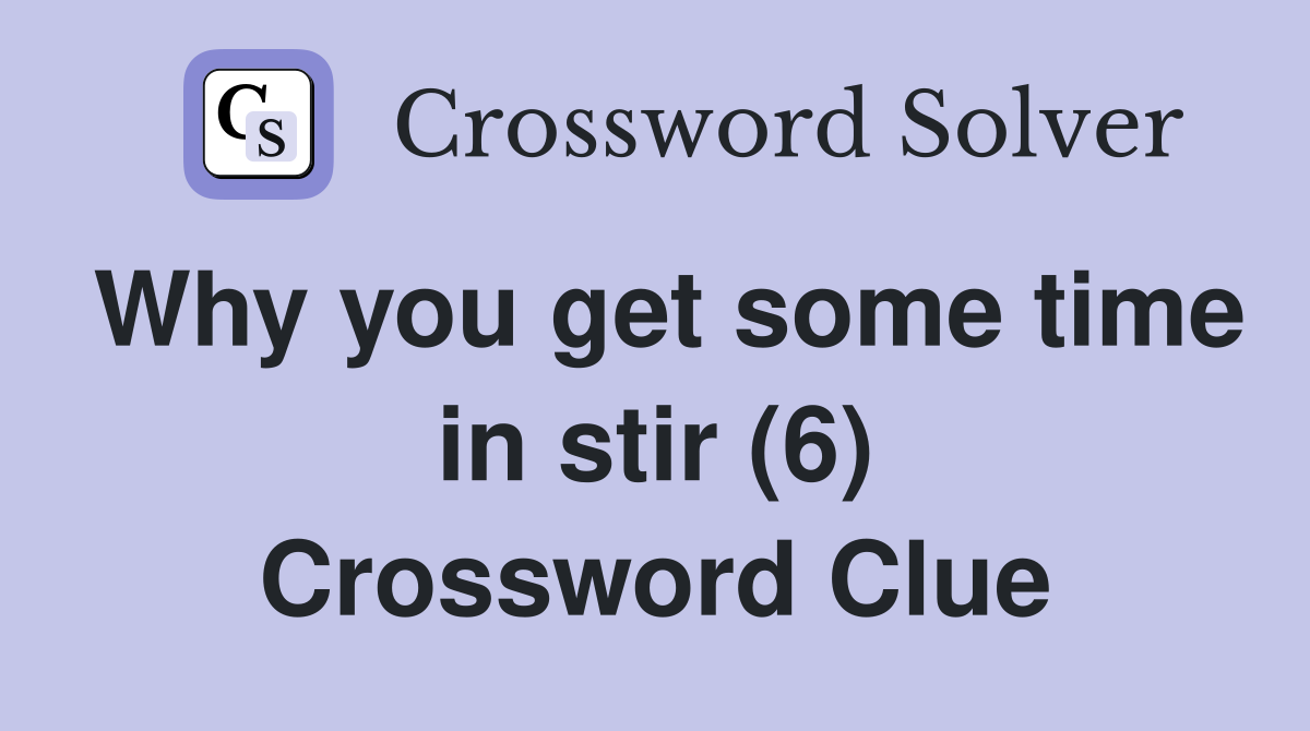 Why you get some time in stir (6) Crossword Clue