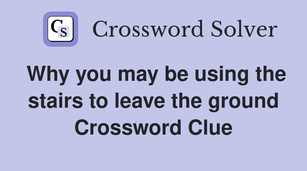 Why you may be using the stairs to leave the ground Crossword Clue