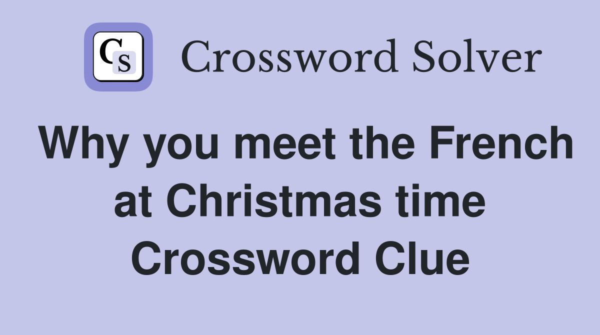 Why you meet the French at Christmas time Crossword Clue