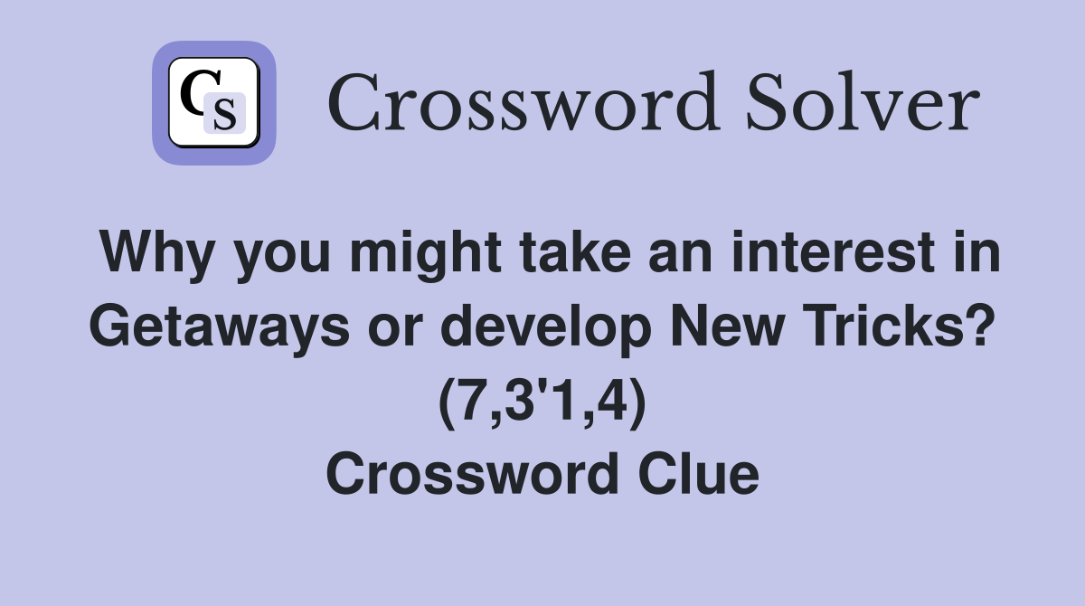 Why you might take an interest in Getaways or develop New Tricks? (7,3'1,4) Crossword Clue