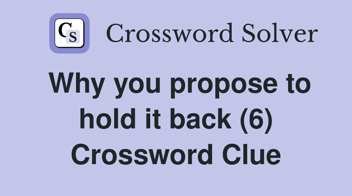 Why you propose to hold it back (6) Crossword Clue