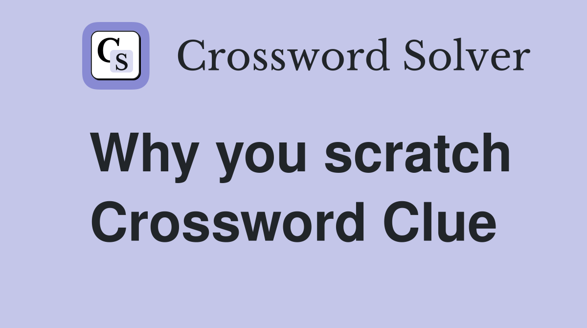 Why you scratch Crossword Clue