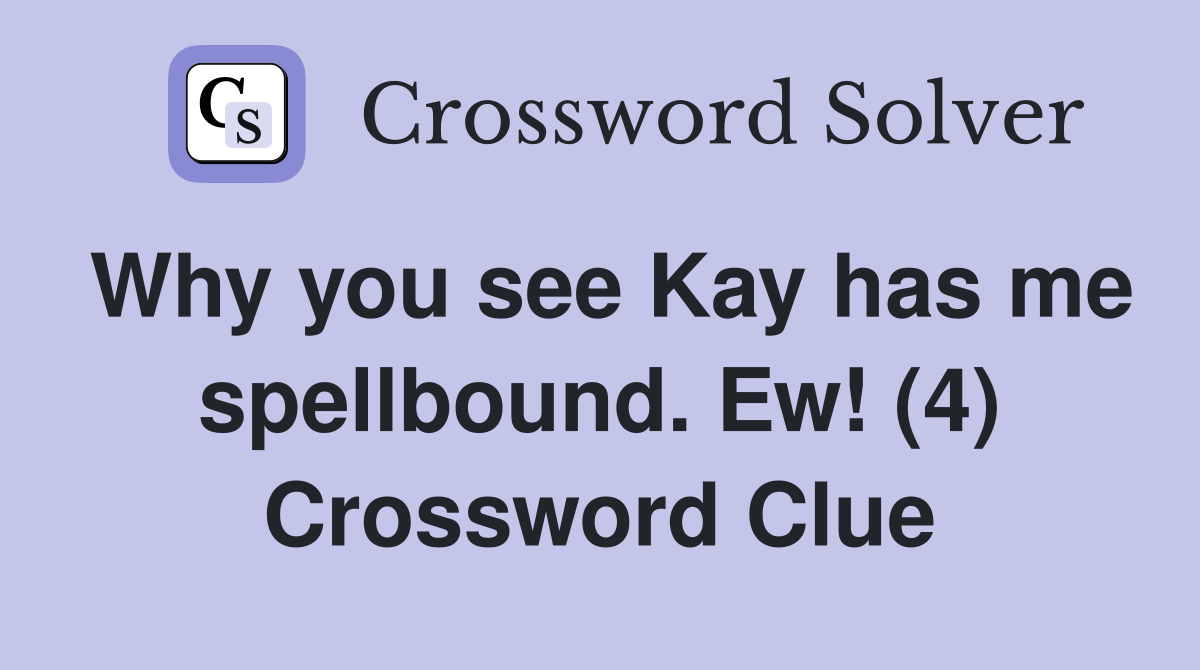 Why you see Kay has me spellbound. Ew! (4) Crossword Clue