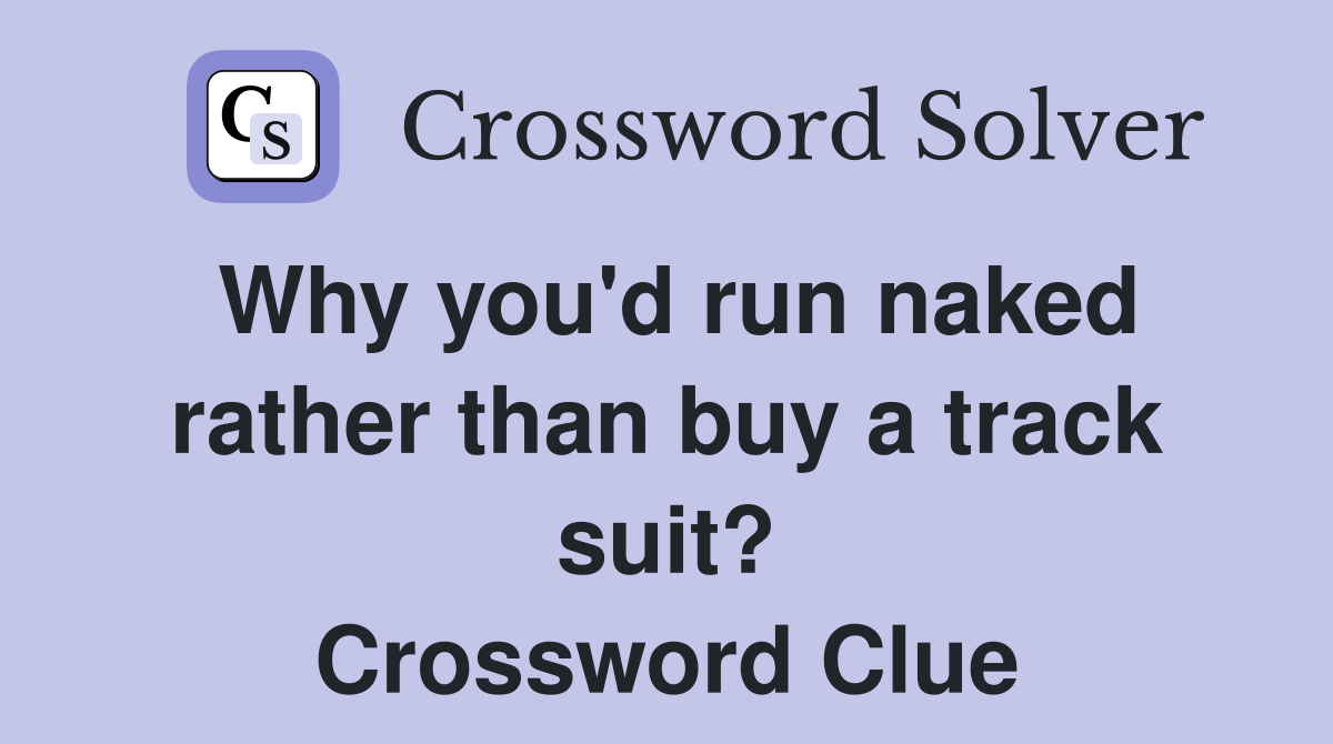 Why you'd run naked rather than buy a track suit? Crossword Clue