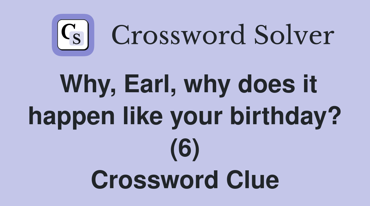 Why, Earl, why does it happen like your birthday? (6) Crossword Clue