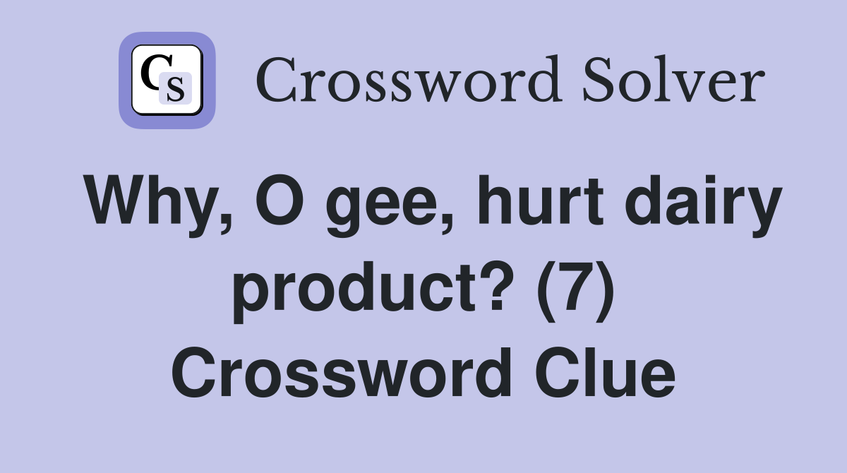 Why, O gee, hurt dairy product? (7) Crossword Clue