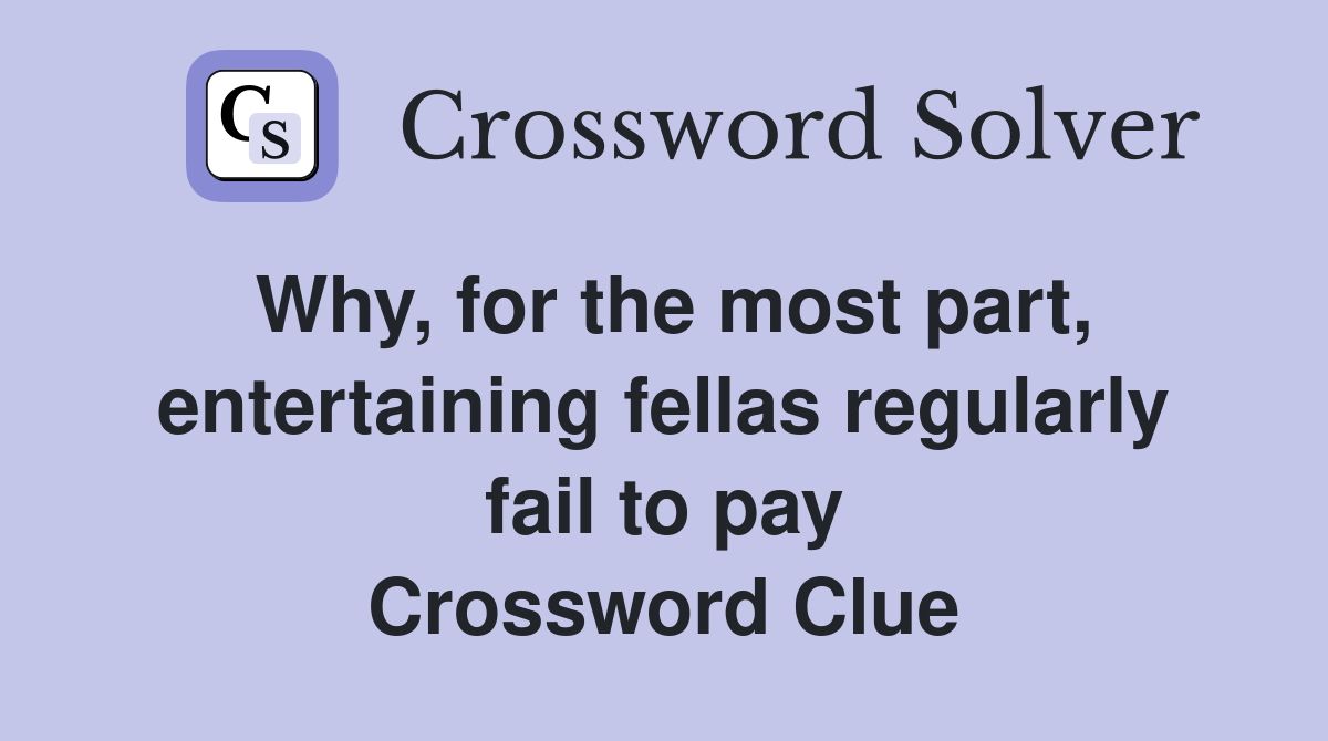 Why, for the most part, entertaining fellas regularly fail to pay Crossword Clue