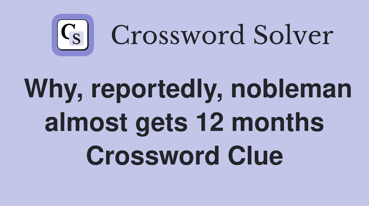Why, reportedly, nobleman almost gets 12 months Crossword Clue