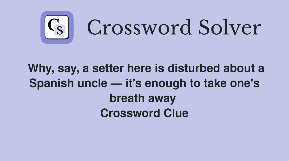 Why, say, a setter here is disturbed about a Spanish uncle — it's enough to take one's breath away  Crossword Clue