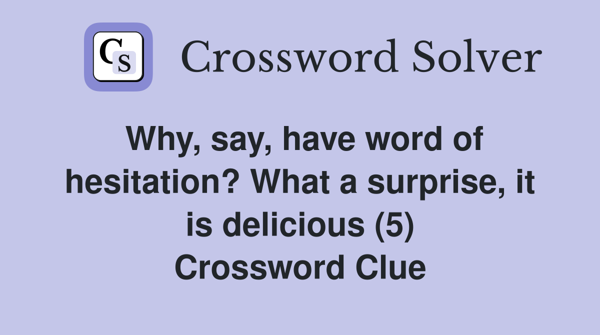 Why, say, have word of hesitation? What a surprise, it is delicious (5) Crossword Clue