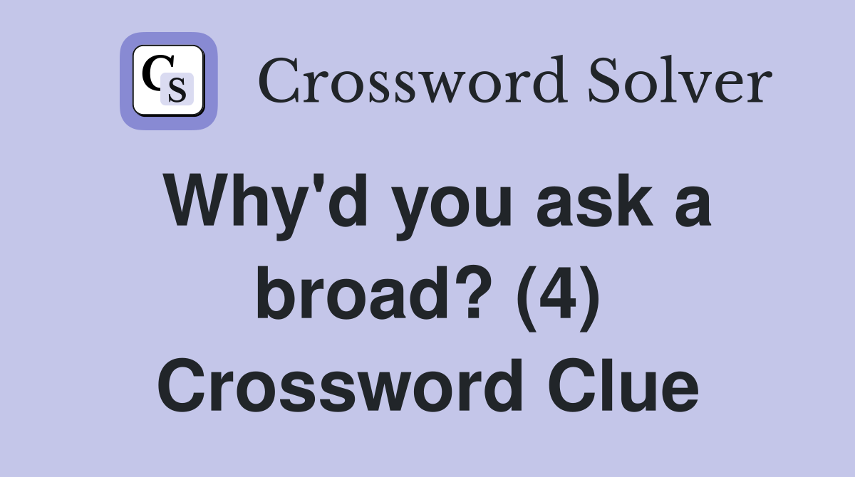 Why'd you ask a broad? (4) Crossword Clue