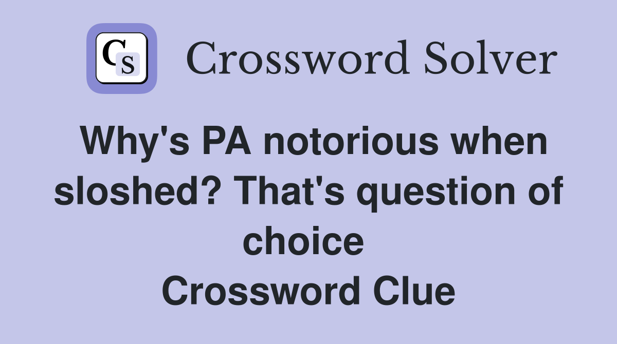 Why's PA notorious when sloshed? That's question of choice  Crossword Clue