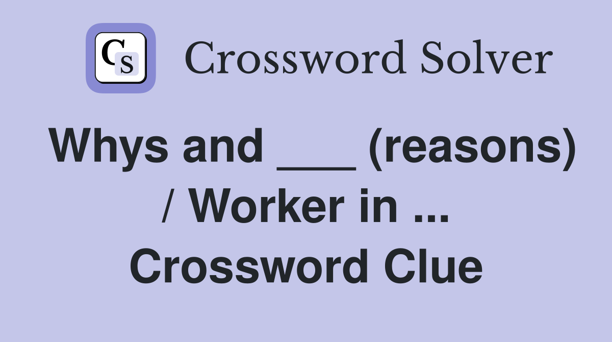 Whys and ___ (reasons) / Worker in ... Crossword Clue