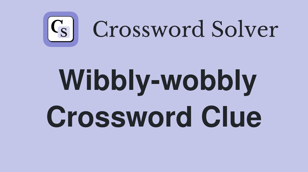 Wibbly-wobbly Crossword Clue