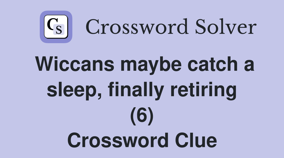 Wiccans maybe catch a sleep, finally retiring (6) Crossword Clue