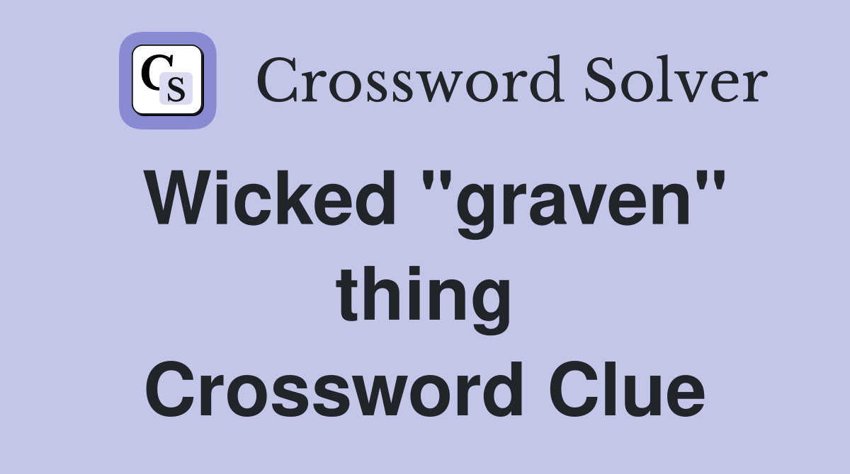 Wicked "graven" thing Crossword Clue