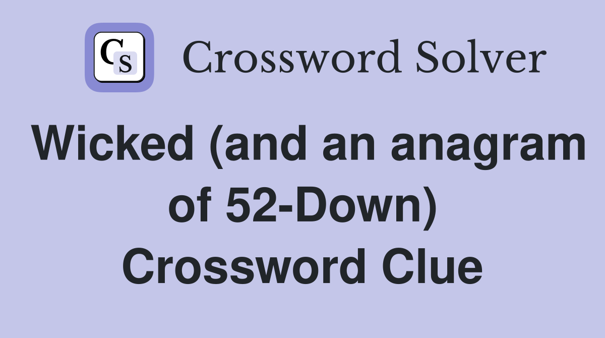 Wicked (and an anagram of 52-Down) Crossword Clue