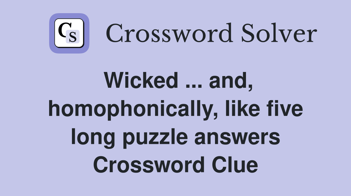 Wicked ... and, homophonically, like five long puzzle answers Crossword Clue