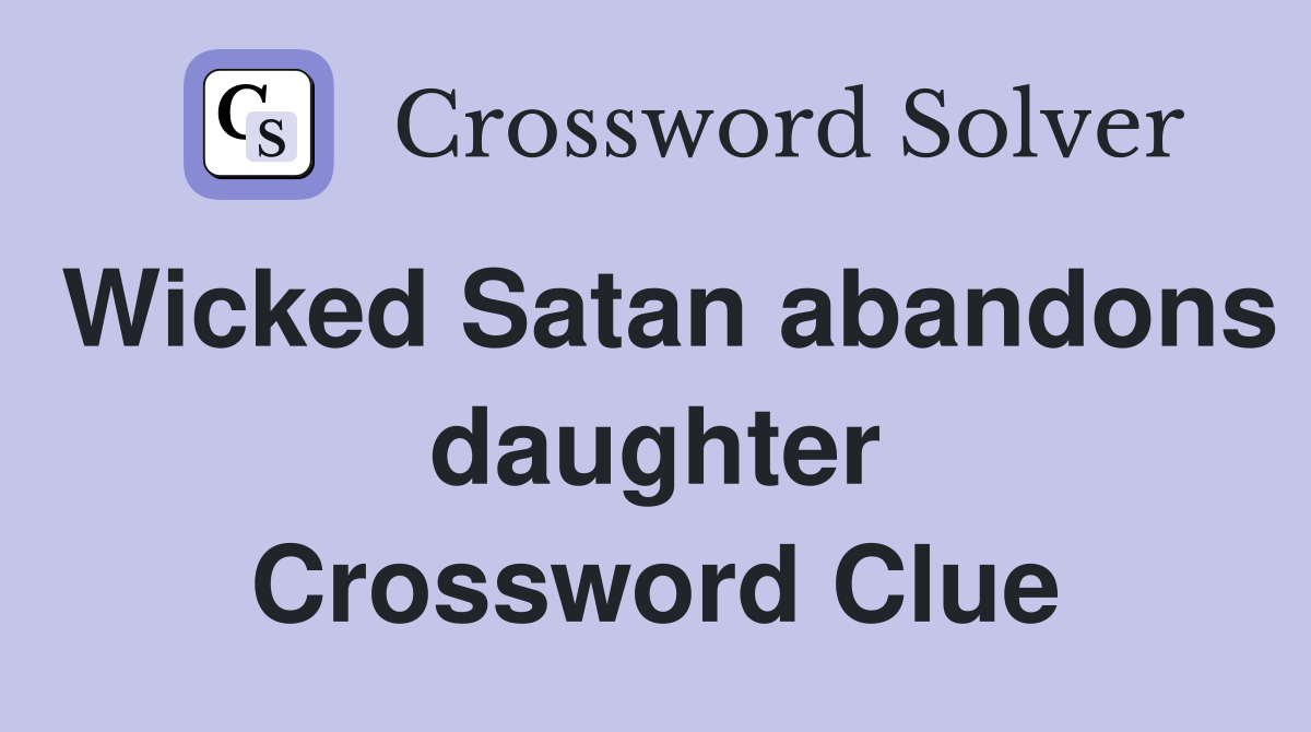 Wicked Satan abandons daughter Crossword Clue