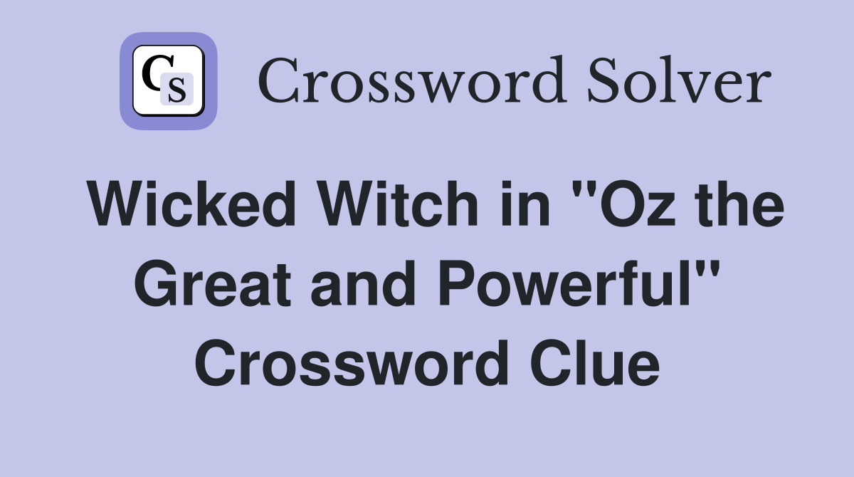 Wicked Witch in ''Oz the Great and Powerful'' Crossword Clue