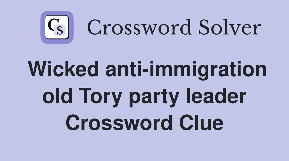 Wicked anti-immigration old Tory party leader Crossword Clue