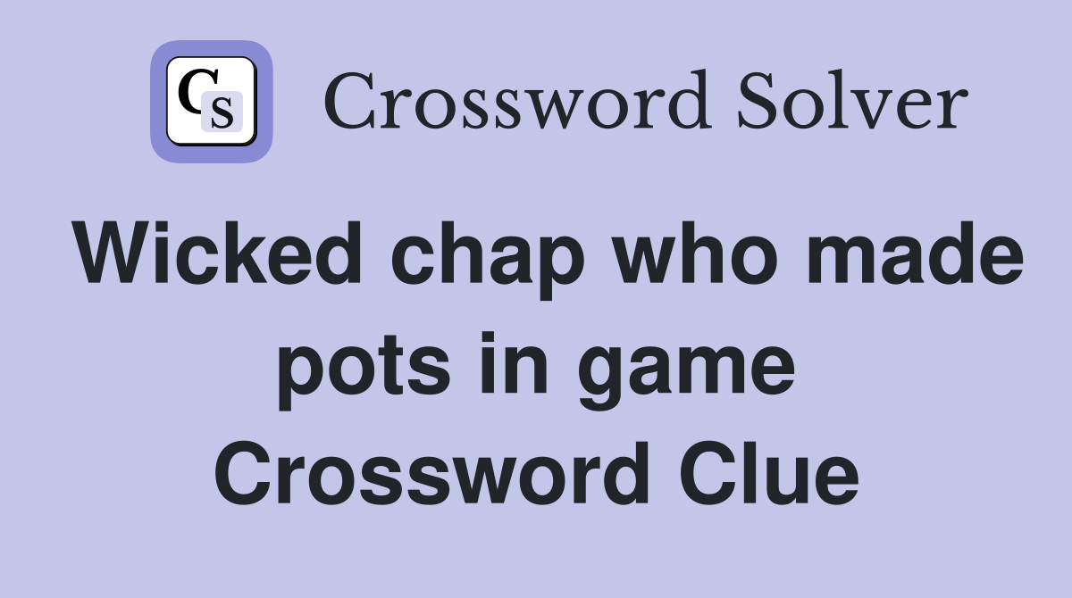Wicked chap who made pots in game Crossword Clue