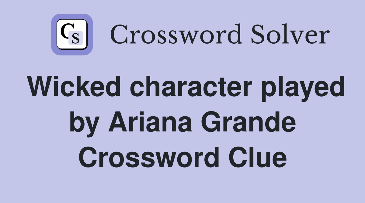 Wicked character played by Ariana Grande Crossword Clue