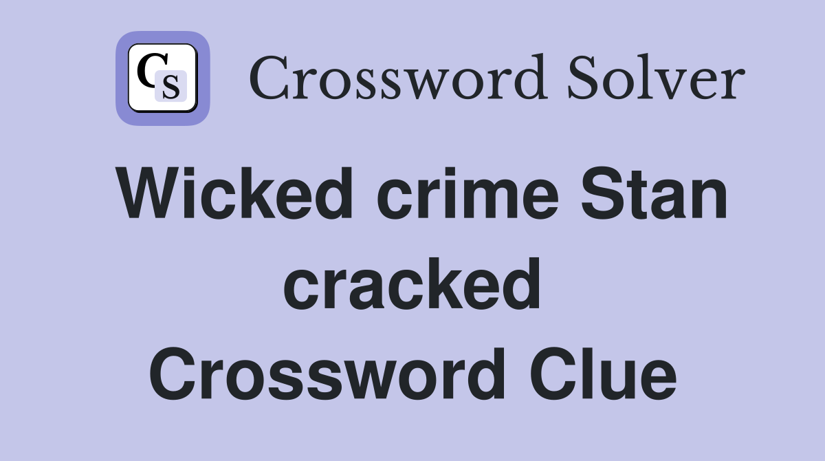 Wicked crime Stan cracked Crossword Clue