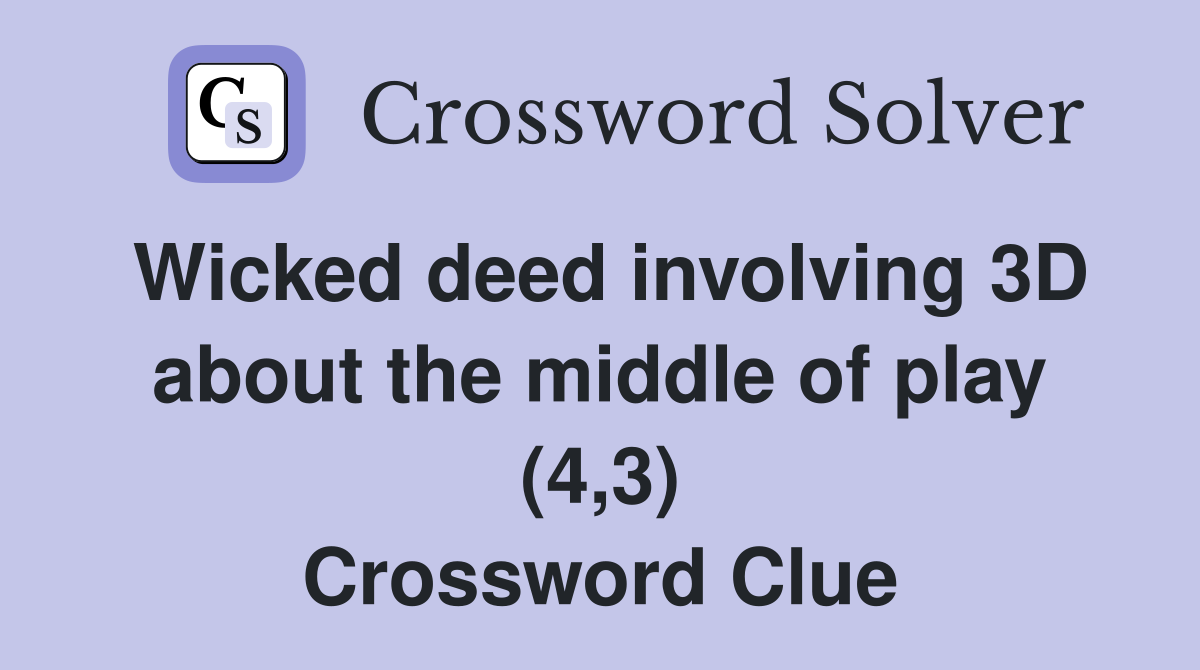 Wicked deed involving 3D about the middle of play (4,3) Crossword Clue